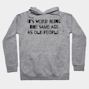 It’s Weird Being The Same Age As Old People Hoodie